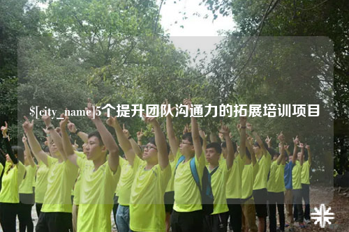 丽江5个提升团队沟通力的拓展培训项目