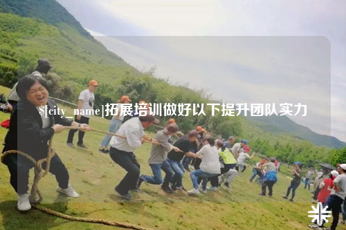 丽江拓展培训做好以下提升团队实力