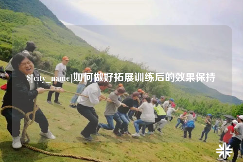 丽江如何做好拓展训练后的效果保持